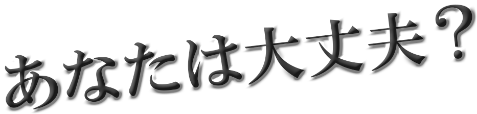 あなたは大丈夫?