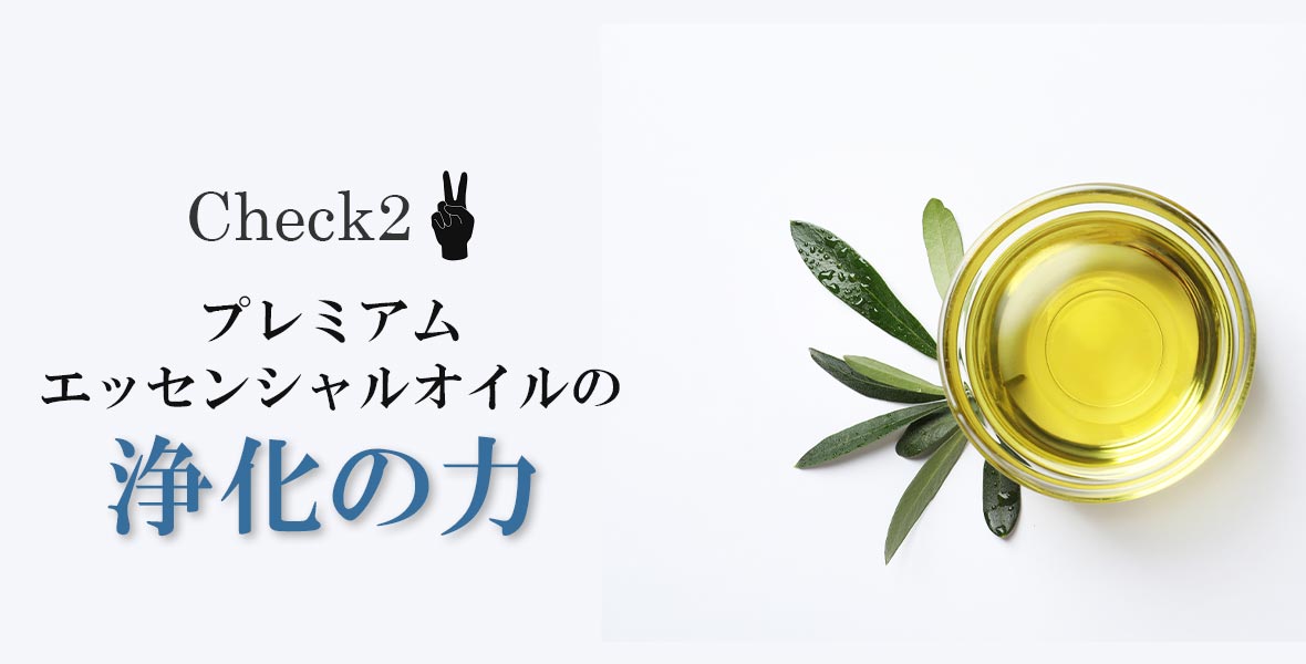 Check2.プレミアムエッセンシャルオイルの浄化の力